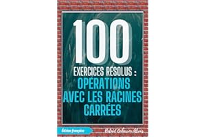 100 Exercices Résolus : Opérations avec les Racines Carrées (100 Exercices Résolus – Série de Pratique Mathématique t. 4) (Fr