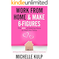 Work From Home & Make 6-Figures: The Joy of Making More In Half the Time (Without the Hassles of a Job, Boss or Commute) book cover