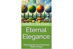 Eternal Elegance: Mastering the Art of Seasonal Topiary Design (Sculpted Gardens: The Art of Topiary Mastery Book 9)