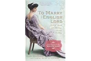 To Marry an English Lord: Tales of Wealth and Marriage, Sex and Snobbery in the Gilded Age (An Inspiration for Downton Abbey)