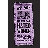 The Man Who Hated Women: Sex, Censorship, and Civil Liberties in the Gilded Age