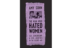 The Man Who Hated Women: Sex, Censorship, and Civil Liberties in the Gilded Age