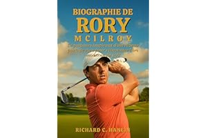 Biographie De Rory Mcilroy: Le parcours inspirant d'un rêveur parti de rien pour réinventer l'ère moderne du golf (French Edi