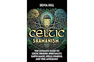 Celtic Shamanism: The Ultimate Guide to Celtic Druidry, Spirituality, Earth Magic, Spells, Symbols, and Tree Astrology (Spiri