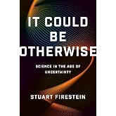 It Could Be Otherwise: Science in the Age of Uncertainty