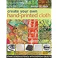 Create Your Own Hand-Printed Cloth: Stamp, Screen & Stencil with Everyday Objects