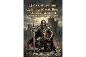 KJV vs. Augustine, Calvin & MacArthur: A Scriptural Refutation of TULIP and Lordship Salvation (The KJV vs. The Institutional