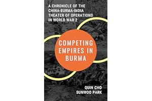 Competing Empires in Burma: A Chronicle of the China-Burma-India Theater of Operations in World War 2