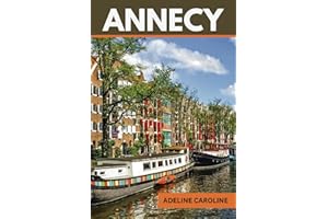 ANNECY TRAVEL GUIDE: INCLUDING LAKE ANNECY: YOUR ULTIMATE COMPASS FOR UNRAVELING AND EXPLORING ANNECY IN THREE DIMENSIONS