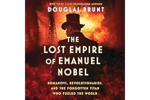 The Lost Empire of Emanuel Nobel: Romanovs, Revolutionaries, and the Forgotten Titan Who Fueled the World
