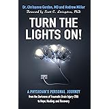 Turn the Lights On!: A Physician’s Personal Journey from the Darkness of Traumatic Brain Injury (TBI) to Hope, Healing, and R