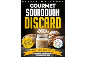 Gourmet Sourdough Discard Recipes Cookbook: Embrace a Zero-Waste Lifestyle. Transform Your Sourdough Leftovers Into Delicious