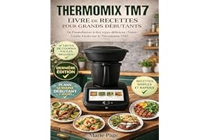 THERMOMIX TM7 LIVRE DE RECETTES POUR DÉBUTANTS ABSOLUS: Du déballage aux repas délicieux : Votre guide convivial du Thermomix