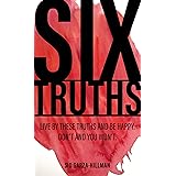 Six Truths: Live by these truths and be happy. Don't, and you won't.