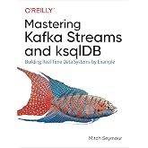 Mastering Kafka Streams and ksqlDB: Building Real-Time Data Systems by Example