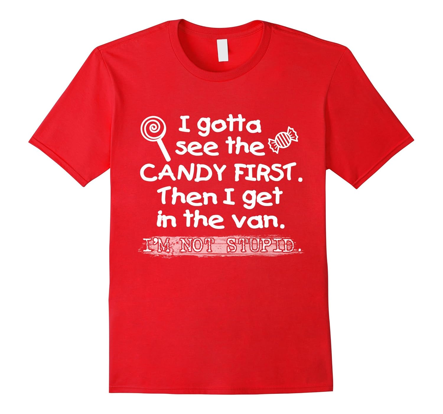 I Gotta See The Candy First T-Shirt I'm Not Stupid Tee Gift-Rose