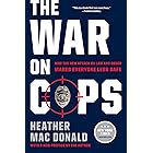 The War on Cops: How the New Attack on Law and Order Makes Everyone Less Safe