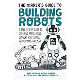 The Maker's Guide to Building Robots: A Step-by-Step Guide to Ordering Parts, Using Sensors and Lights, Programming, and More