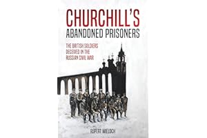 Churchill’s Abandoned Prisoners: The British Soldiers Deceived in the Russian Civil War