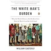 The White Man's Burden: Why the West's Efforts to Aid the Rest Have Done So Much Ill and So Little Good
