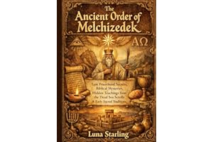 The Ancient Order of Melchizedek: Lost Priesthood Secrets, Biblical Mysteries, Hidden Teachings from the Dead Sea Scrolls & E
