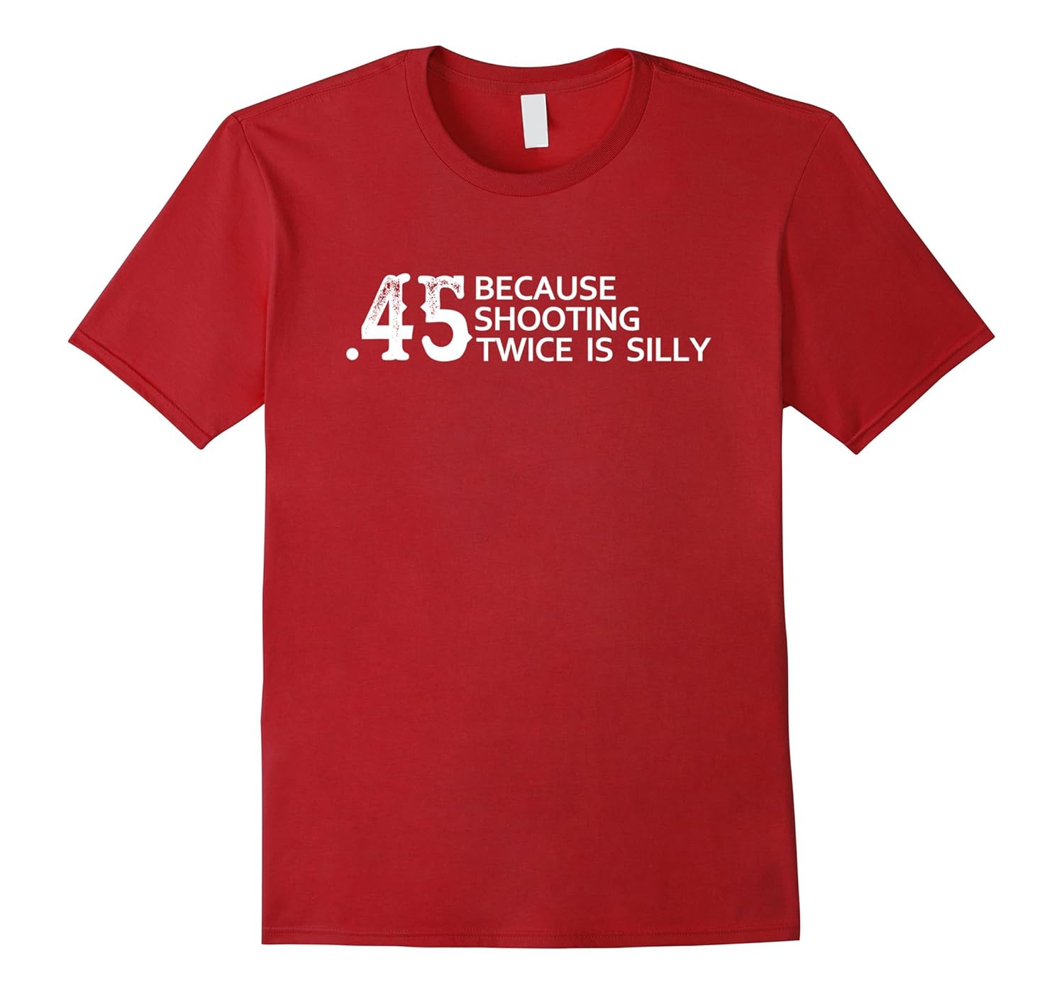 45 Because shooting twice is silly Funny gun shirt quote