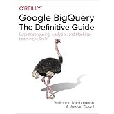 Google BigQuery: The Definitive Guide: Data Warehousing, Analytics, and Machine Learning at Scale