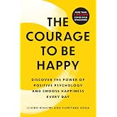The Courage to Be Happy: Discover the Power of Positive Psychology and Choose Happiness Every Day
