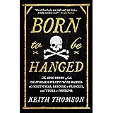 Born to Be Hanged: The Epic Story of the Gentlemen Pirates Who Raided the South Seas, Rescued a Princess, and Stole a Fortune
