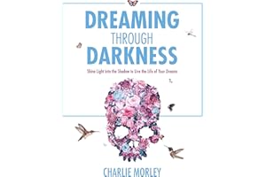 Dreaming Through Darkness: Shine Light into the Shadow to Live the Life of Your Dreams