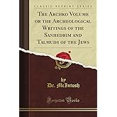 The Archko Volume or the Archeological Writings of the Sanhedrim and Talmuds of the Jews (Classic Reprint)