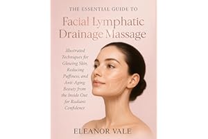 THE ESSENTIAL GUIDE TO FACIAL LYMPHATIC DRAINAGE MASSAGE: Illustrated Techniques for Glowing Skin, Reducing Puffiness, and An