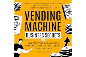 Vending Machine Business Secrets: How to Start & Scale Your Vending Business from $0 to Passive Income—Comprehensive Guide wi