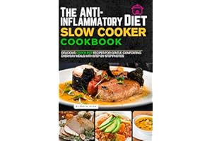 The Anti-Inflammatory Diet Slow Cooker Cookbook: Delicious Crock Pot Recipes for Gentle, Comforting Everyday Meals with Step-