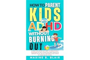 How to Parent Kids with ADHD Without Burning Out : A Practical Guide with Easy, 15-Minute Daily Strategies to Help Your Child