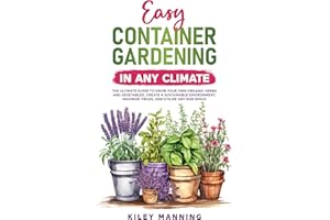 Easy Container Gardening in Any Climate: The Ultimate Guide to Grow Your Own Organic Herbs and Vegetables, Create a Sustainab