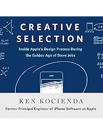 Creative Selection: Inside Apple's Design Process During the Golden Age of Steve Jobs