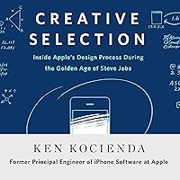 Creative Selection: Inside Apple's Design Process During the Golden Age of Steve Jobs