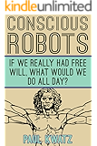 Conscious Robots: If We Really Had Free Will, What Would We Do All Day?