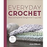 Everyday Crochet: The Complete Beginner's Guide: 15+ Cozy Patterns