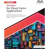 Ultimate Docker for Cloud Native Applications: Unleash Docker Ecosystem by Optimizing Image Creation, Storage and Networking Management, Deployment ... App Developer &mdash; Cloud-Native Systems Path)