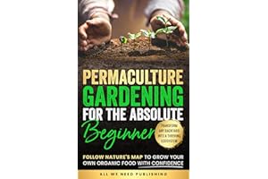 Permaculture Gardening for the Absolute Beginner: Follow Nature's Map to Grow Your Own Organic Food with Confidence and Trans