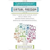 Virtual Freedom: How to Work with Virtual Staff to Buy More Time, Become More Productive, and Build Your Dream Business