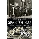 The Spanish Flu: A History from Beginning to End (Pandemic History)