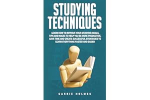 Studying Techniques: Learn How to Improve Your Studying Skills, Tips and Hacks to Help You Be More Productive, Save Time and 