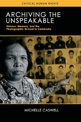 Download Archiving the Unspeakable: Silence, Memory, and the Photographic Record in Cambodia (Critical Human Rights) (English Edition) PDF