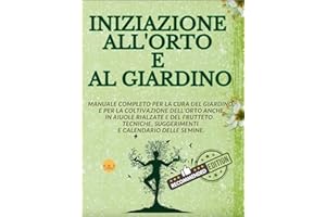 INIZIAZIONE ALL'ORTO E AL GIARDINO: Manuale completo per la cura del giardino e per la coltivazione dell’orto. Tecniche, sugg