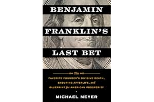 Benjamin Franklin's Last Bet: The Favorite Founder's Divisive Death, Enduring Afterlife, and Blueprint for American Prosperity