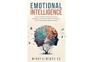 Emotional Intelligence: How To Master Self-Awareness, Empathy, and Social Skills for Deeper, More Meaningful Relationships (E