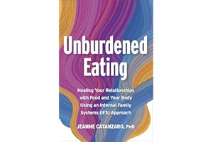 Unburdened Eating: Healing Your Relationships with Food and Your Body Using an Internal Family Systems (Ifs) Approach